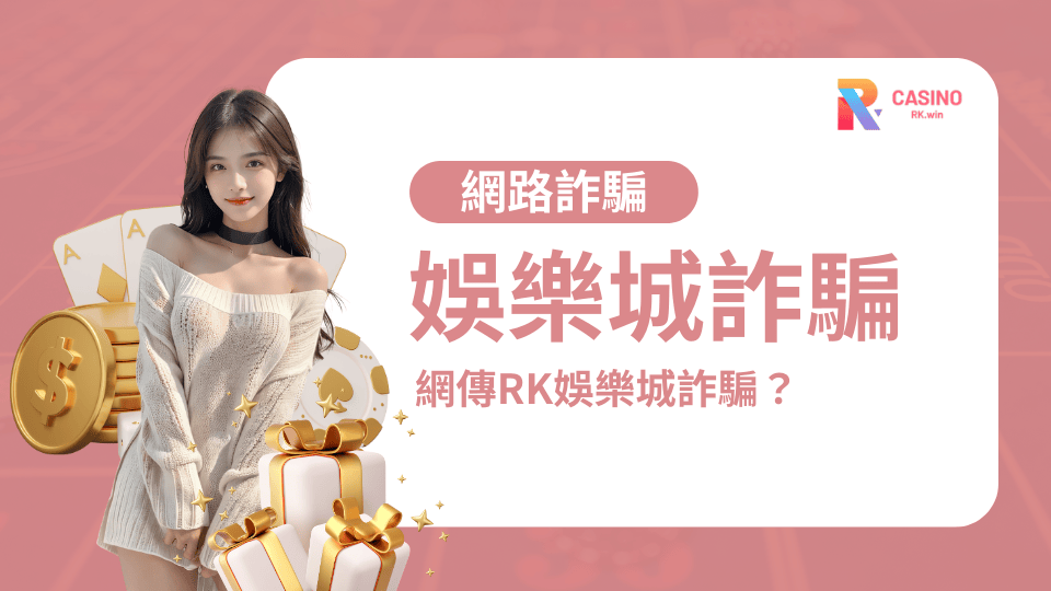網傳RK娛樂城詐騙？