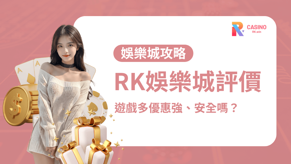 【玩家實測】RK娛樂城評價：遊戲多優惠強、安全嗎？