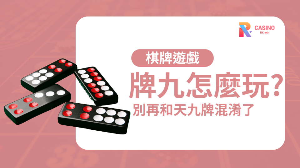 別再混淆天九牌和牌九！完整攻略帶你搞懂差異