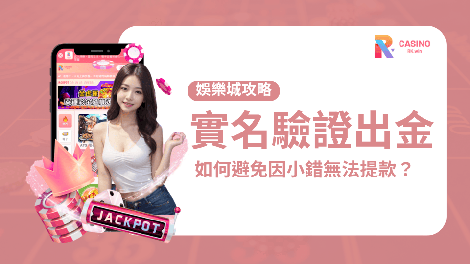 實名驗證與出金注意事項、如何避免娛樂城出金因小錯而無法提款？