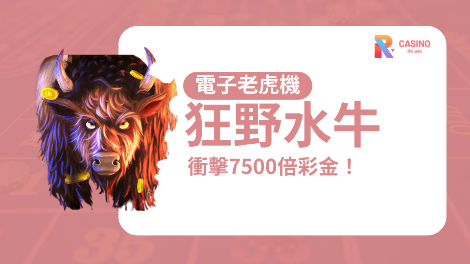 《狂野水牛》衝擊7500倍彩金！狂送大獎就在RK娛樂城！